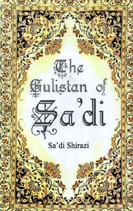 The Gulistan of Sa'di: Sheikh Muslih-uddin Sa'di Shirazi