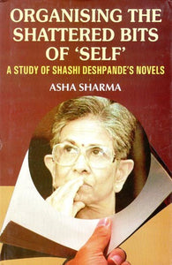 Organising the Shattered Bits of 'Self': A Study of Shashi Deshpande's Novels