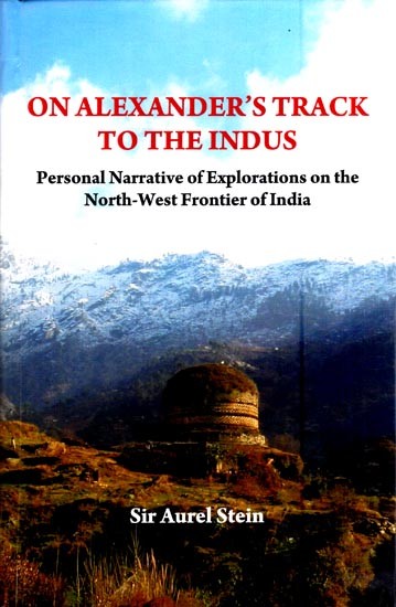 On Alexander's Track to The Indus- Personal Narrative of Explorations on the North-West Frontier of India
