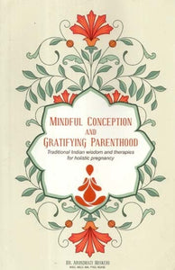 Mindful Conception and Gratifying Parenthood: Traditional Indian Wisdom and therapies for Holistic Pregnancy