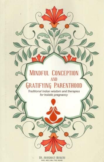 Mindful Conception and Gratifying Parenthood: Traditional Indian Wisdom and therapies for Holistic Pregnancy