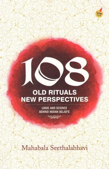 108 Old Rituals New Perspectives- Logic and Science Behind Indian Beliefs