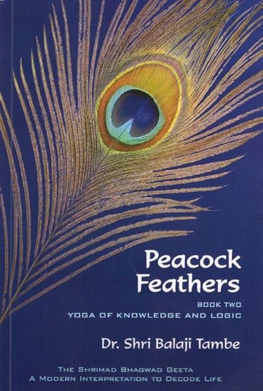 Peacock Feathers- Book Two Yoga of Knowledge and Logic - Saankhya (The Shrimad Bhagwad Geeta a Modern Interpretation to Decode Life)