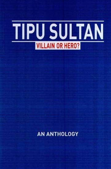 Tipu Sultan-Villain or Hero? (An Anthology)