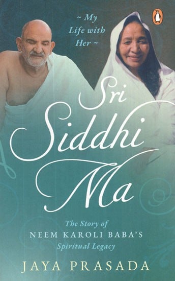 Sri Siddhi Ma- The Story of Neem Karoli Baba's Spiritual Legacy (My Life With Her)