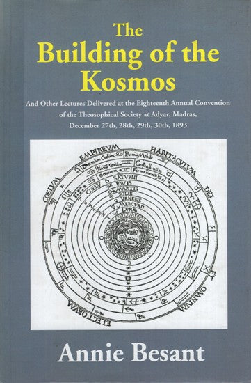 The Building of the Kosmos- And Other Lectures Delivered at the Eighteenth Annual Convention of the Theosophical Society at Adyar, Madras, December 27th, 28th, 29th, 30th, 1893.