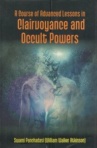 A Course of Advanced Lessons in Clairvoyance and Occult Powers