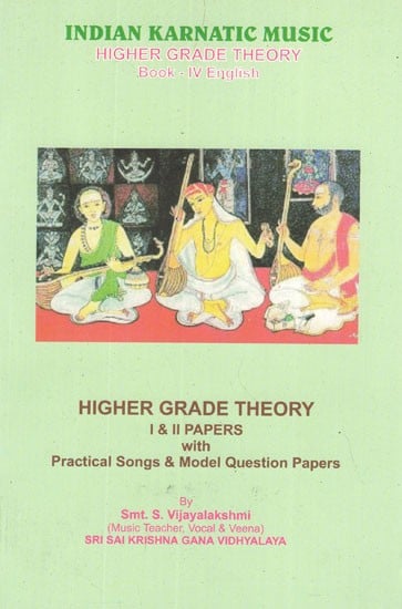 Indian Karnatic Music- Higher Grade Theory Book- IV English, Higher Grade Theory (I and II Papers With Practical Songs and Model Questions Papers)