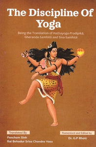 The Discipline of Yoga- Being The Translation of Hathayoga- Pradipika, Gheranda- Samhita and Siva Samhita