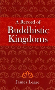 A Record of Buddhistic Kingdoms -Being an Account by the chinese Monk Fa-Hein of Travels in India and Ceylon (Ad 399-414) in Search of the Buddhist Books of Discipline