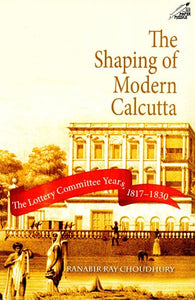 The Shaping of Modern Calcutta (The Lottery Committee Years, 1817-1830)