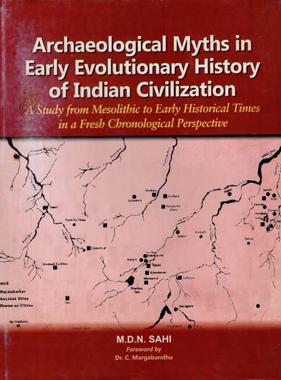 Archaeological Myths in Early Evolutionary History of Indian Civilization- A Study from Mesolithic to Early Historical Times in a Fresh Chronological Perspective