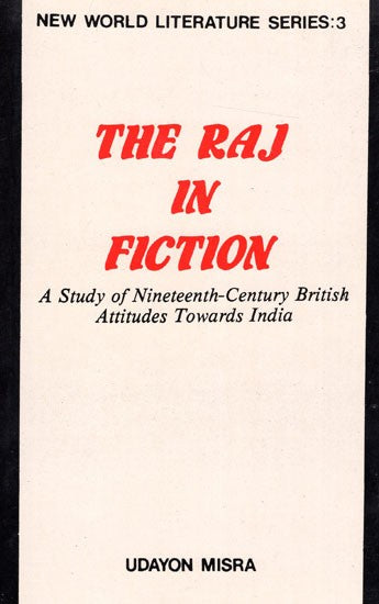 The Raj in Fiction - A Study of Nineteenth-Century British Attitudes Towards India