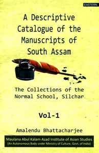 A Descriptive Catalogue of the Manuscripts of South Assam- The Collections of the Normal School and Silchar (Part-I)