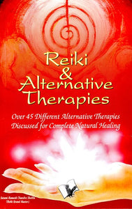 Reiki & Alternative Therapies (Over 45 Different Alternative Therapies Discussed for Complete Natural Healing)