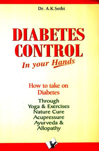 Diabetes Control in Your Hands- How to Take on Diabetes Through Yoga & Exercises, Nature Cure, Acupressure, Ayurveda & Allopathy