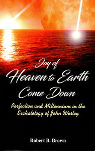 Joy of Heaven to Come Down (Perfection and Millennium in the Eschatology of John Wesley)