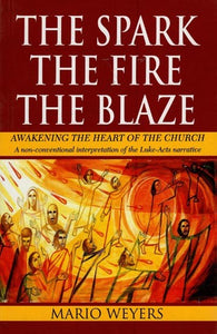 The Spark, the Fire, the Blaze (Awakening the Heart of the Church: A Non-Conventional Interpretation of the Luke-Acts Narrative)