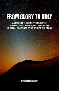 From Glory to Holy (An Inner Life Journey Through the Renewed Temple of Prophet Ezekiel and Spiritual Doctrines of St. John of the Cross)