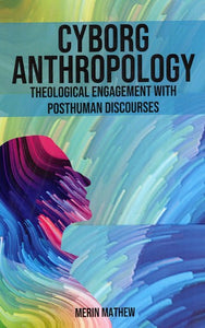 Cyborg Anthropology - Theological Engagement With Posthuman Discourses