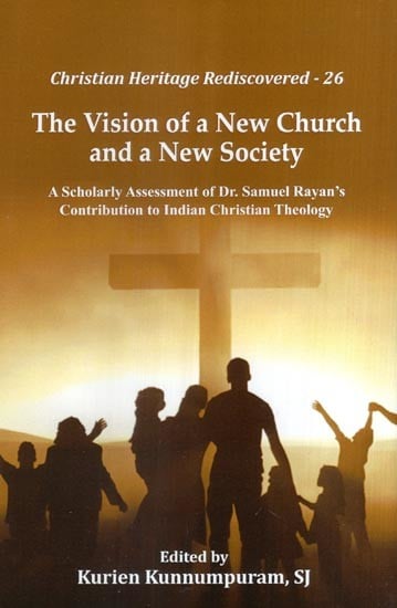 The Vision of a New Church and a New Society (A Scholarly Assessment of Dr. Samuel Rayan's Contribution to Indian Christian Theology)