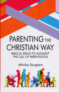 Parenting the Christian Way (Biblical Ideals to Augment the Call of Parenthood)