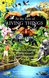 At the Feet of Living Things (Twenty-Five Years of Wildlife Research and Conservation in India)