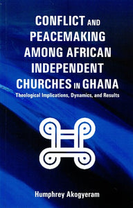 Conflict and Peacemaking Among African Independent Churches in Ghana (Theological Implications, Dynamics, and Results)