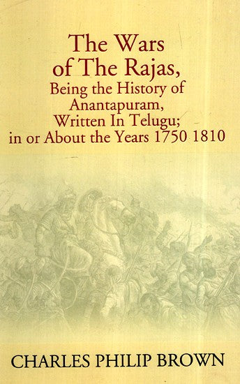 The Wars Of The Rajas- Being The History Of Anantapuram (Written In Telugu; In Or About The Years 1750 1810)