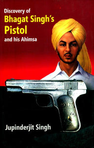 Discovery of Bhagat Singh's Pistol and his Ahimsa