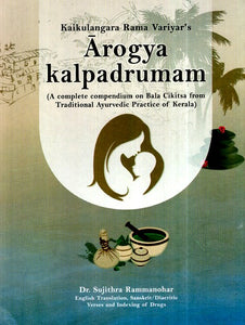 Arogya Kalpadrumam (A Complete Compendium on Bala Cikitsa from Traditional Ayurvedic Practice of Kerala)