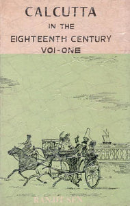 Calcutta In The Eighteenth Century (Volume- One) (An Old and Rare Book)