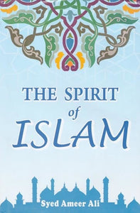 The Spirit of Islam (A History of the Evolution and Ideals of Islam with a Life of the Prophet)