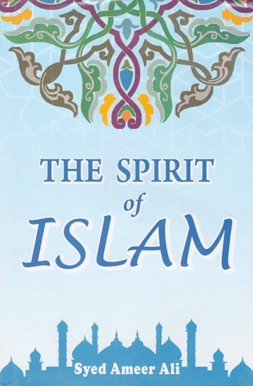 The Spirit of Islam (A History of the Evolution and Ideals of Islam with a Life of the Prophet)