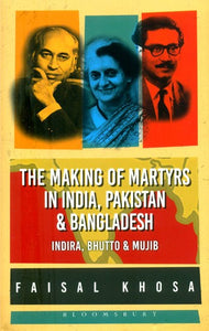 The Making of Martyrs in India, Pakistan & Bangladesh (Indira, Bhutto & Mujib)