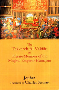 The Tazkirah Al Vakiat, Or, Private Memoirs of the Mughal Emperor Humayun