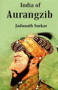 India of Aurangzib (Topography, Statistics and Roads,Compared with the India of Akbar)