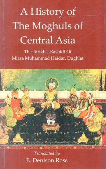 A History of The Moghuls of Central Asia :The Tarikh-I-Rashidi of Mirza Muhammad Haidar, Dughlat