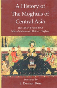 A History of The Moghuls of Central Asia :The Tarikh-I-Rashidi of Mirza Muhammad Haidar, Dughlat