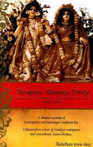 Visnupriya – Gauranga Trilogy (Part One): A Detailed Account of Vishnupriya and Gauranga's Madhura Lila Collected from a Host of Gaudiya Mahajanas and Consummate Gaura Bhaktas